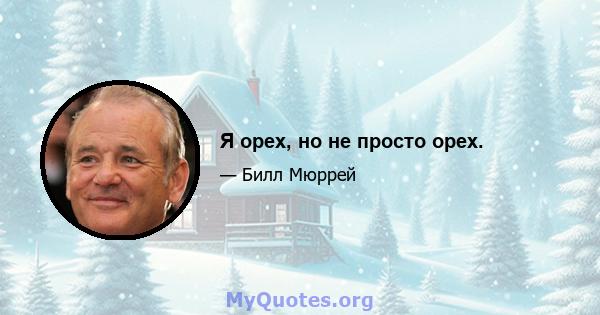 Я орех, но не просто орех.