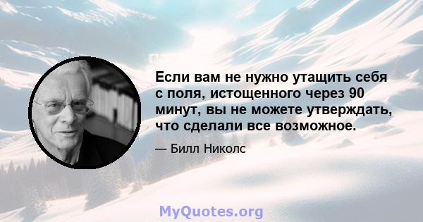 Если вам не нужно утащить себя с поля, истощенного через 90 минут, вы не можете утверждать, что сделали все возможное.