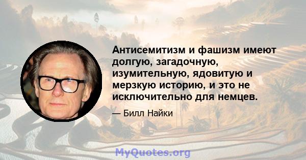 Антисемитизм и фашизм имеют долгую, загадочную, изумительную, ядовитую и мерзкую историю, и это не исключительно для немцев.