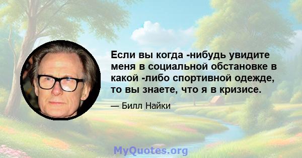 Если вы когда -нибудь увидите меня в социальной обстановке в какой -либо спортивной одежде, то вы знаете, что я в кризисе.