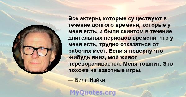 Все актеры, которые существуют в течение долгого времени, которые у меня есть, и были скинтом в течение длительных периодов времени, что у меня есть, трудно отказаться от рабочих мест. Если я поверну что -нибудь вниз,