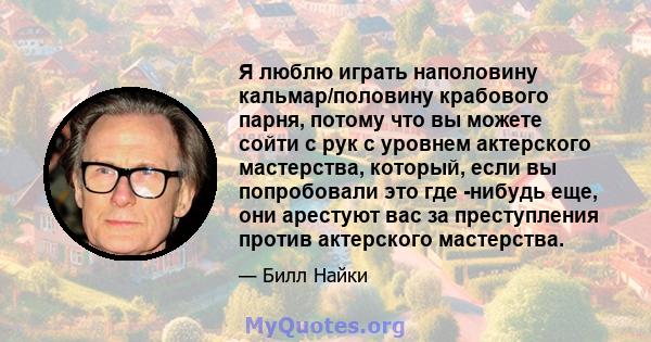 Я люблю играть наполовину кальмар/половину крабового парня, потому что вы можете сойти с рук с уровнем актерского мастерства, который, если вы попробовали это где -нибудь еще, они арестуют вас за преступления против