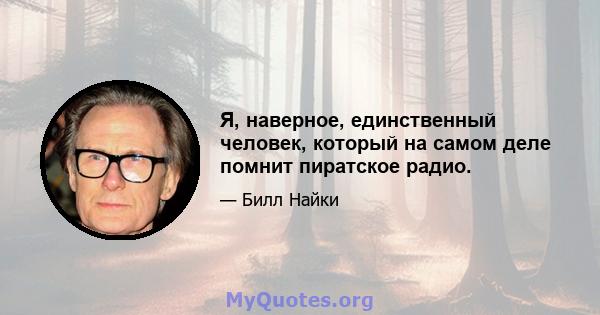 Я, наверное, единственный человек, который на самом деле помнит пиратское радио.