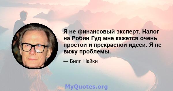 Я не финансовый эксперт. Налог на Робин Гуд мне кажется очень простой и прекрасной идеей. Я не вижу проблемы.