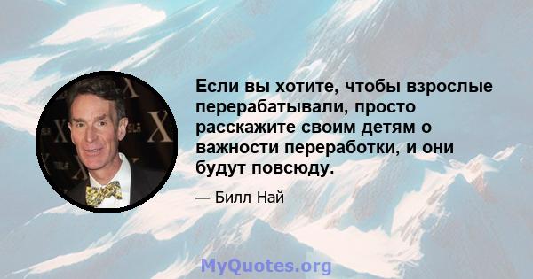 Если вы хотите, чтобы взрослые перерабатывали, просто расскажите своим детям о важности переработки, и они будут повсюду.