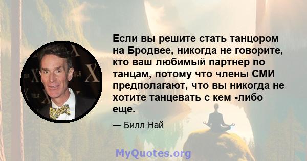 Если вы решите стать танцором на Бродвее, никогда не говорите, кто ваш любимый партнер по танцам, потому что члены СМИ предполагают, что вы никогда не хотите танцевать с кем -либо еще.