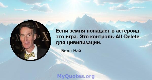 Если земля попадает в астероид, это игра. Это контроль-Alt-Delete для цивилизации.