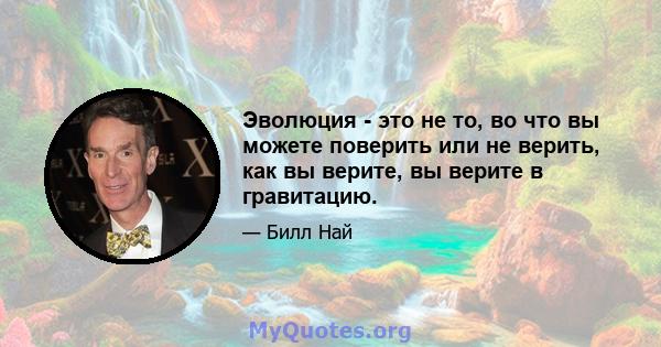 Эволюция - это не то, во что вы можете поверить или не верить, как вы верите, вы верите в гравитацию.