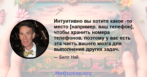 Интуитивно вы хотите какое -то место [например, ваш телефон], чтобы хранить номера телефонов, поэтому у вас есть эта часть вашего мозга для выполнения других задач.