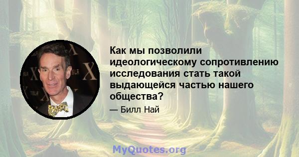 Как мы позволили идеологическому сопротивлению исследования стать такой выдающейся частью нашего общества?