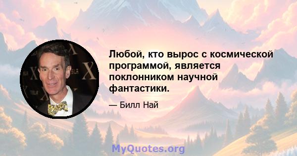 Любой, кто вырос с космической программой, является поклонником научной фантастики.