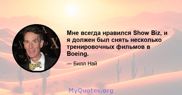 Мне всегда нравился Show Biz, и я должен был снять несколько тренировочных фильмов в Boeing.