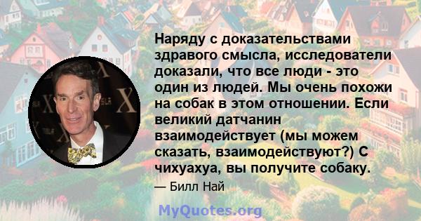 Наряду с доказательствами здравого смысла, исследователи доказали, что все люди - это один из людей. Мы очень похожи на собак в этом отношении. Если великий датчанин взаимодействует (мы можем сказать, взаимодействуют?)