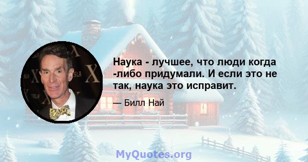 Наука - лучшее, что люди когда -либо придумали. И если это не так, наука это исправит.