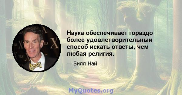 Наука обеспечивает гораздо более удовлетворительный способ искать ответы, чем любая религия.