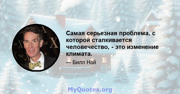 Самая серьезная проблема, с которой сталкивается человечество, - это изменение климата.