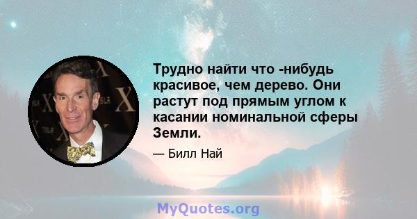 Трудно найти что -нибудь красивое, чем дерево. Они растут под прямым углом к ​​касании номинальной сферы Земли.