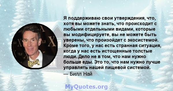 Я поддерживаю свои утверждения, что, хотя вы можете знать, что происходит с любыми отдельными видами, которые вы модифицируете, вы не можете быть уверены, что произойдет с экосистемой. Кроме того, у нас есть странная