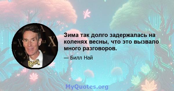 Зима так долго задержалась на коленях весны, что это вызвало много разговоров.