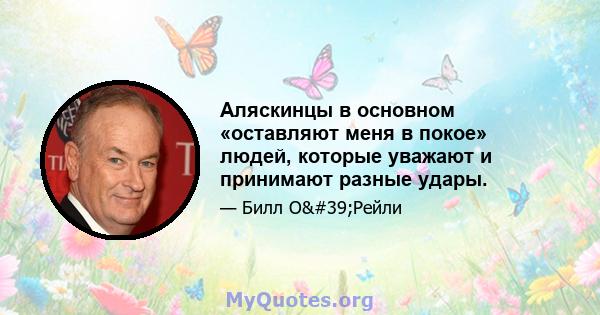 Аляскинцы в основном «оставляют меня в покое» людей, которые уважают и принимают разные удары.