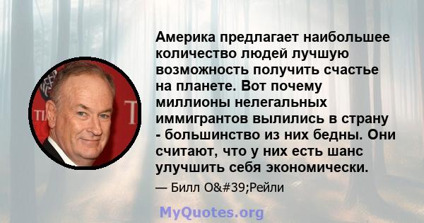 Америка предлагает наибольшее количество людей лучшую возможность получить счастье на планете. Вот почему миллионы нелегальных иммигрантов вылились в страну - большинство из них бедны. Они считают, что у них есть шанс