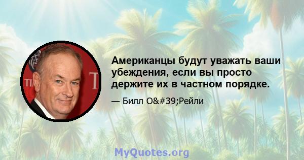 Американцы будут уважать ваши убеждения, если вы просто держите их в частном порядке.