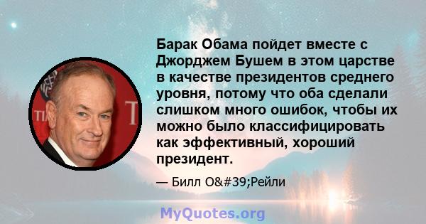 Барак Обама пойдет вместе с Джорджем Бушем в этом царстве в качестве президентов среднего уровня, потому что оба сделали слишком много ошибок, чтобы их можно было классифицировать как эффективный, хороший президент.