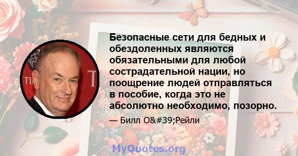 Безопасные сети для бедных и обездоленных являются обязательными для любой сострадательной нации, но поощрение людей отправляться в пособие, когда это не абсолютно необходимо, позорно.