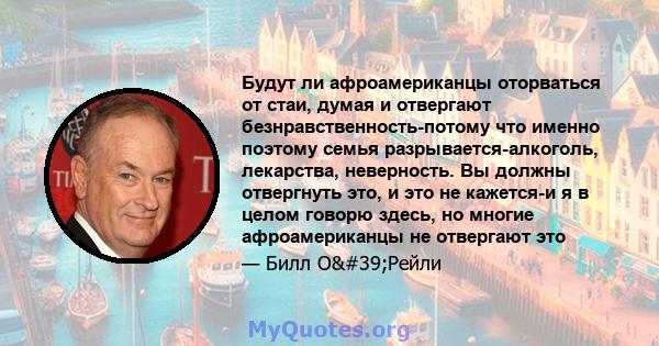 Будут ли афроамериканцы оторваться от стаи, думая и отвергают безнравственность-потому что именно поэтому семья разрывается-алкоголь, лекарства, неверность. Вы должны отвергнуть это, и это не кажется-и я в целом говорю