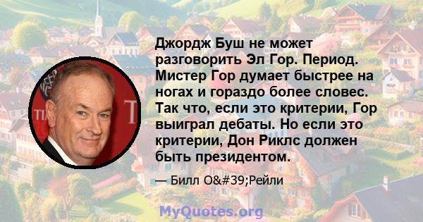 Джордж Буш не может разговорить Эл Гор. Период. Мистер Гор думает быстрее на ногах и гораздо более словес. Так что, если это критерии, Гор выиграл дебаты. Но если это критерии, Дон Риклс должен быть президентом.