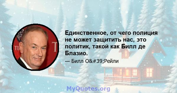 Единственное, от чего полиция не может защитить нас, это политик, такой как Билл де Блазио.