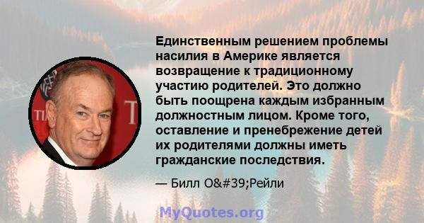 Единственным решением проблемы насилия в Америке является возвращение к традиционному участию родителей. Это должно быть поощрена каждым избранным должностным лицом. Кроме того, оставление и пренебрежение детей их