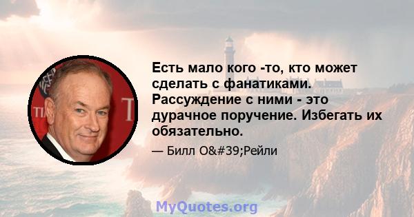 Есть мало кого -то, кто может сделать с фанатиками. Рассуждение с ними - это дурачное поручение. Избегать их обязательно.