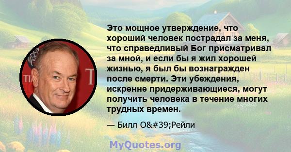 Это мощное утверждение, что хороший человек пострадал за меня, что справедливый Бог присматривал за мной, и если бы я жил хорошей жизнью, я был бы вознагражден после смерти. Эти убеждения, искренне придерживающиеся,