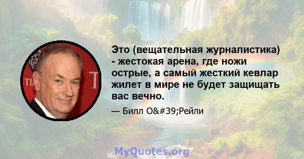 Это (вещательная журналистика) - жестокая арена, где ножи острые, а самый жесткий кевлар жилет в мире не будет защищать вас вечно.