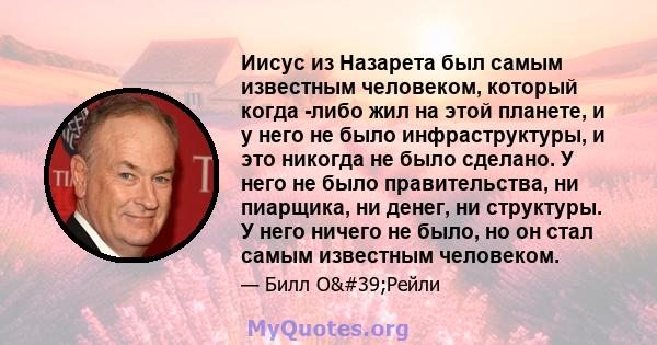 Иисус из Назарета был самым известным человеком, который когда -либо жил на этой планете, и у него не было инфраструктуры, и это никогда не было сделано. У него не было правительства, ни пиарщика, ни денег, ни