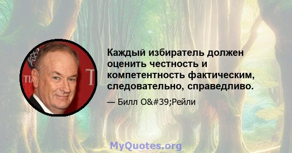 Каждый избиратель должен оценить честность и компетентность фактическим, следовательно, справедливо.