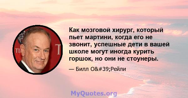 Как мозговой хирург, который пьет мартини, когда его не звонит, успешные дети в вашей школе могут иногда курить горшок, но они не стоунеры.