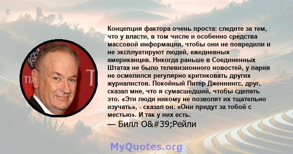 Концепция фактора очень проста: следите за тем, что у власти, в том числе и особенно средства массовой информации, чтобы они не повредили и не эксплуатируют людей, ежедневных американцев. Никогда раньше в Соединенных