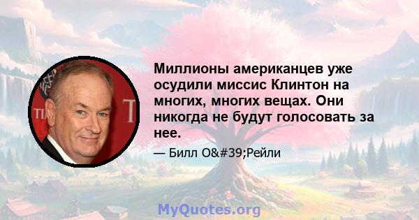 Миллионы американцев уже осудили миссис Клинтон на многих, многих вещах. Они никогда не будут голосовать за нее.