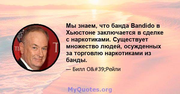 Мы знаем, что банда Bandido в Хьюстоне заключается в сделке с наркотиками. Существует множество людей, осужденных за торговлю наркотиками из банды.