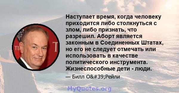 Наступает время, когда человеку приходится либо столкнуться с злом, либо признать, что разрешил. Аборт является законным в Соединенных Штатах, но его не следует отмечать или использовать в качестве политического