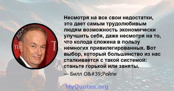 Несмотря на все свои недостатки, это дает самым трудолюбивым людям возможность экономически улучшить себя, даже несмотря на то, что колода сложена в пользу немногих привилегированных. Вот выбор, который большинство из