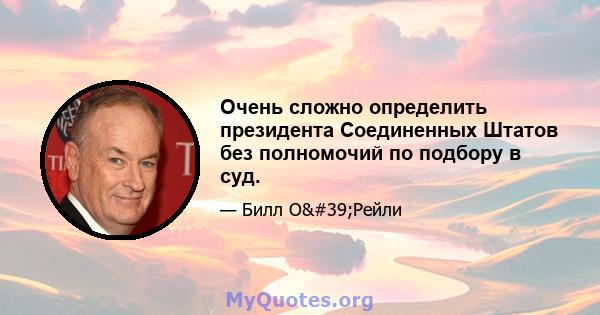 Очень сложно определить президента Соединенных Штатов без полномочий по подбору в суд.