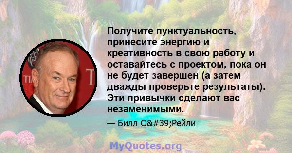 Получите пунктуальность, принесите энергию и креативность в свою работу и оставайтесь с проектом, пока он не будет завершен (а затем дважды проверьте результаты). Эти привычки сделают вас незаменимыми.