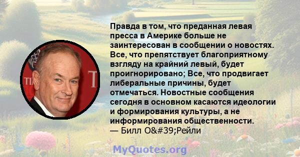 Правда в том, что преданная левая пресса в Америке больше не заинтересован в сообщении о новостях. Все, что препятствует благоприятному взгляду на крайний левый, будет проигнорировано; Все, что продвигает либеральные