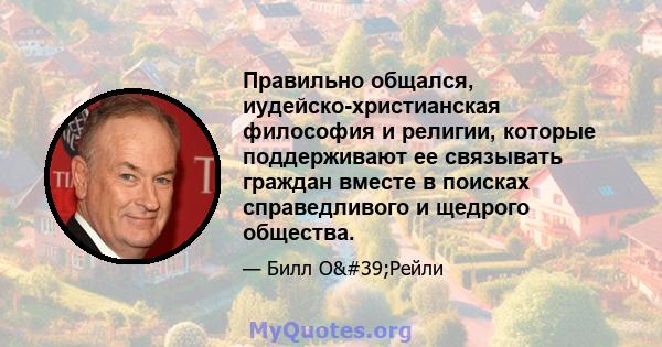 Правильно общался, иудейско-христианская философия и религии, которые поддерживают ее связывать граждан вместе в поисках справедливого и щедрого общества.