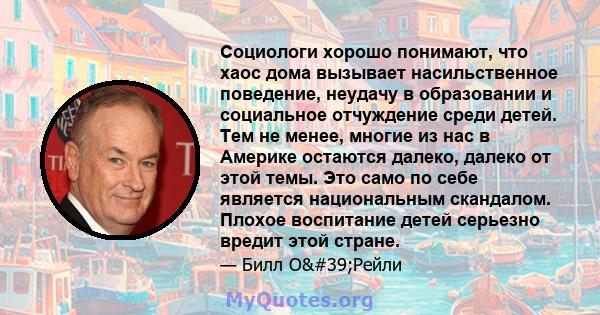 Социологи хорошо понимают, что хаос дома вызывает насильственное поведение, неудачу в образовании и социальное отчуждение среди детей. Тем не менее, многие из нас в Америке остаются далеко, далеко от этой темы. Это само 