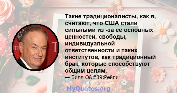 Такие традиционалисты, как я, считают, что США стали сильными из -за ее основных ценностей, свободы, индивидуальной ответственности и таких институтов, как традиционный брак, которые способствуют общим целям.