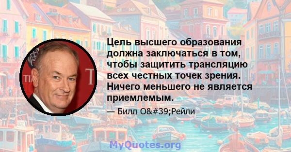 Цель высшего образования должна заключаться в том, чтобы защитить трансляцию всех честных точек зрения. Ничего меньшего не является приемлемым.